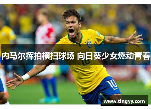 内马尔挥拍横扫球场 向日葵少女燃动青春