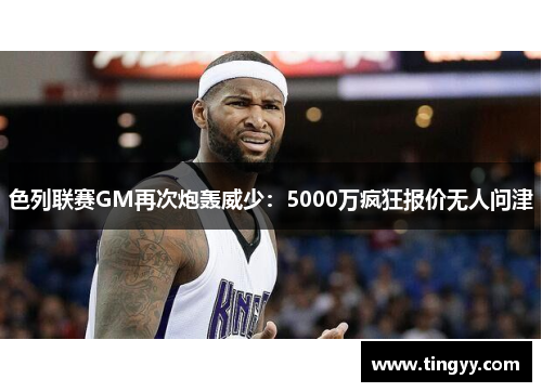 色列联赛GM再次炮轰威少:5000万疯狂报价无人问津